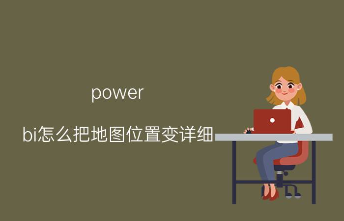 power bi怎么把地图位置变详细